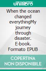 When the ocean changed everythingMy journey through disaster. E-book. Formato EPUB ebook