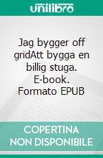 Jag bygger off gridAtt bygga en billig stuga. E-book. Formato EPUB ebook
