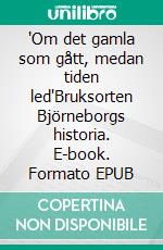 "Om det gamla som gått, medan tiden led"Bruksorten Björneborgs historia. E-book. Formato EPUB ebook