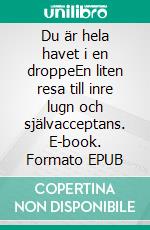 Du är hela havet i en droppeEn liten resa till inre lugn och självacceptans. E-book. Formato EPUB ebook