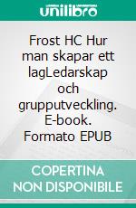 Frost HC Hur man skapar ett lagLedarskap och grupputveckling. E-book. Formato EPUB ebook