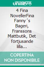 4 Fina NovellerFina Fanny´s Bageri, Franssons Mattbutik, Det förtjusande lilla hotellet, Fröken Eufemia. E-book. Formato EPUB ebook