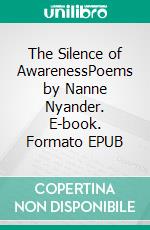 The Silence of AwarenessPoems by Nanne Nyander. E-book. Formato EPUB ebook