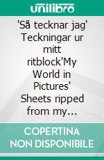 "Så tecknar jag" Teckningar ur mitt ritblock"My World in Pictures" Sheets ripped from my sketchbook. E-book. Formato EPUB ebook