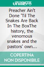 Preacher Ain't Done 'Til The Snakes Are Back In The BoxThe history, the venomous snakes and the pastors' own stories. E-book. Formato EPUB ebook