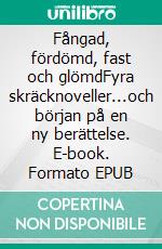 Fångad, fördömd, fast och glömdFyra skräcknoveller...och början på en ny berättelse. E-book. Formato EPUB ebook