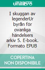 I skuggan av legenderUr byrån för ovanliga händelsers arkiv 5. E-book. Formato EPUB ebook