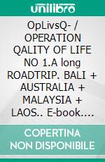 OpLivsQ- / OPERATION QALITY OF LIFE NO 1.A long ROADTRIP. BALI + AUSTRALIA + MALAYSIA + LAOS.. E-book. Formato EPUB ebook
