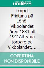 Torpet Fridtuna på Lönö, Vikbolandet åren 1884 till 1941Att vara torpare på Vikbolandet, Östegötland. E-book. Formato EPUB ebook
