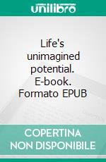 Life's unimagined potential. E-book. Formato EPUB ebook