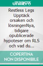 Restless Legs Upptäck orsaken och lösningenNya, tidigare opublicerade hypoteser om RLS och vad du själv kan göra åt dem. E-book. Formato EPUB ebook