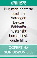 Hur man hanterar idioter i vardagen Deluxe EditionEn hysteriskt humoristisk guide till överlevnad i det moderna samhället. E-book. Formato EPUB ebook