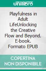 Playfulness in Adult LifeUnlocking the Creative Flow and Beyond. E-book. Formato EPUB ebook