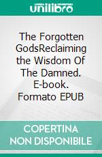 The Forgotten GodsReclaiming the Wisdom Of The Damned. E-book. Formato EPUB ebook