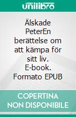 Älskade PeterEn berättelse om att kämpa för sitt liv. E-book. Formato EPUB ebook