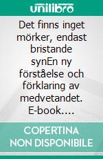 Det finns inget mörker, endast bristande synEn ny förståelse och förklaring av medvetandet. E-book. Formato EPUB ebook