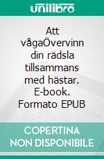 Att vågaÖvervinn din rädsla tillsammans med hästar. E-book. Formato EPUB ebook