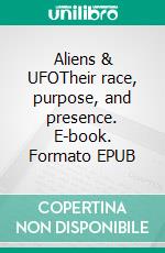 Aliens & UFOTheir race, purpose, and presence. E-book. Formato EPUB ebook