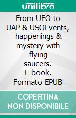 From UFO to UAP & USOEvents, happenings & mystery with flying saucers. E-book. Formato EPUB ebook