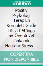 Positiv Psykologi TerapiEn Komplett Guide för att Stänga av Överdrivet Tänkande, Hantera Stress och Oro, Omprogrammera Sinnet och Leva med Klarhet, Känslomässig Balans och Inre Frihet. E-book. Formato EPUB ebook