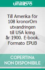 Till Amerika för 108 kronorOm utvandringen till USA kring år 1900. E-book. Formato EPUB ebook