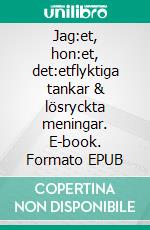 Jag:et, hon:et, det:etflyktiga tankar & lösryckta meningar. E-book. Formato EPUB ebook