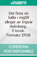 Det finns en källa i mig59 sånger av Ingvar Holmberg. E-book. Formato EPUB ebook