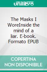 The Masks I WoreInside the mind of a liar. E-book. Formato EPUB ebook