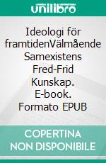 Ideologi för framtidenVälmående Samexistens Fred-Frid Kunskap. E-book. Formato EPUB ebook