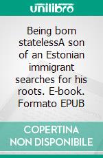 Being born statelessA son of an Estonian immigrant searches for his roots. E-book. Formato EPUB ebook