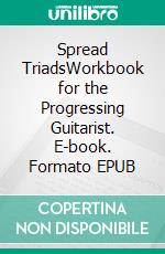 Spread TriadsWorkbook for the Progressing Guitarist. E-book. Formato EPUB ebook