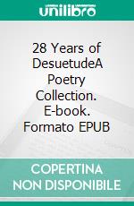 28 Years of DesuetudeA Poetry Collection. E-book. Formato EPUB ebook