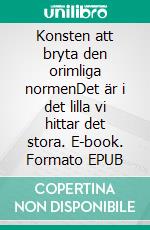 Konsten att bryta den orimliga normenDet är i det lilla vi hittar det stora. E-book. Formato EPUB ebook