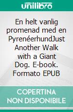 En helt vanlig promenad med en PyrenéerhundJust Another Walk with a Giant Dog. E-book. Formato EPUB ebook