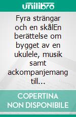 Fyra strängar och en skålEn berättelse om bygget av en ukulele, musik samt ackompanjemang till snapsvisan.. E-book. Formato EPUB ebook