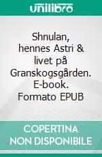Shnulan, hennes Astri & livet på Granskogsgården. E-book. Formato EPUB ebook