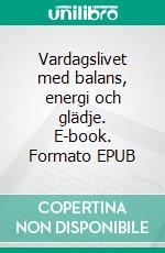 Vardagslivet med balans, energi och glädje. E-book. Formato EPUB ebook