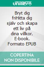 Bryt dig friHitta dig själv och skapa ett liv på dina villkor. E-book. Formato EPUB ebook
