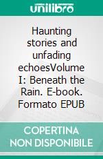 Haunting stories and unfading echoesVolume I: Beneath the Rain. E-book. Formato EPUB ebook