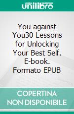 You against You30 Lessons for Unlocking Your Best Self. E-book. Formato EPUB ebook