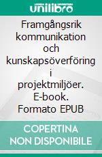 Framgångsrik kommunikation och kunskapsöverföring i projektmiljöer. E-book. Formato EPUB ebook