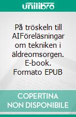 På tröskeln till AIFöreläsningar om tekniken i äldreomsorgen. E-book. Formato EPUB ebook