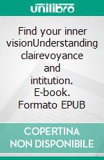 Find your inner visionUnderstanding clairevoyance and intitution. E-book. Formato EPUB ebook
