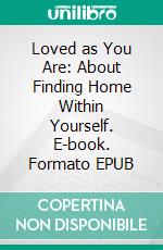 Loved as You Are: About Finding Home Within Yourself. E-book. Formato EPUB ebook