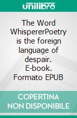 The Word WhispererPoetry is the foreign language of despair. E-book. Formato EPUB ebook
