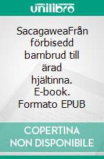 SacagaweaFrån förbisedd barnbrud till ärad hjältinna. E-book. Formato EPUB ebook