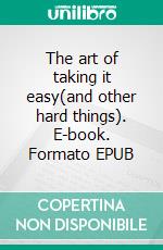 The art of taking it easy(and other hard things). E-book. Formato EPUB ebook