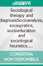 Sociological therapy and diagnosisSocioanalysis, sociopratice, socioeducation and sociological heuristics. E-book. Formato EPUB ebook