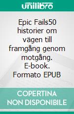 Epic Fails50 historier om vägen till framgång genom motgång. E-book. Formato EPUB ebook