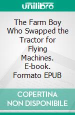 The Farm Boy Who Swapped the Tractor for Flying Machines. E-book. Formato EPUB ebook